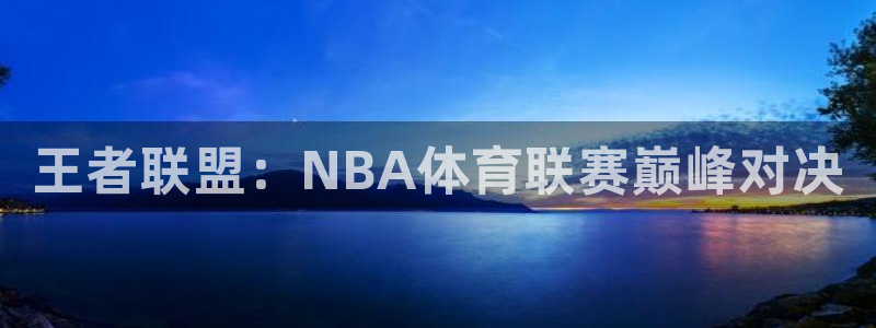 9255tv直播无插件nba：王者联盟：NBA体育联赛巅峰对决