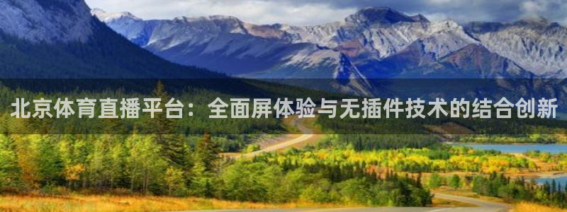 9255tv直播nba在线直播：北京体育直播平台：全面屏体验与无插件技术的结合创新