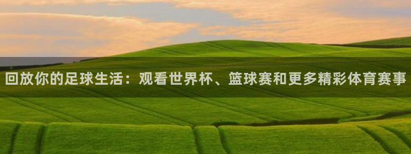 9255tv直播无插件nba：回放你的足球生活：观看世界杯、篮球赛和更多精彩体育赛事